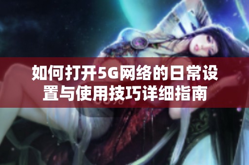 如何打开5G网络的日常设置与使用技巧详细指南
