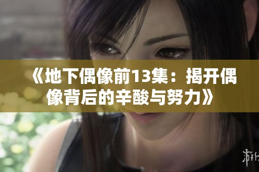 《地下偶像前13集：揭开偶像背后的辛酸与努力》