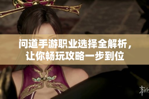 问道手游职业选择全解析，让你畅玩攻略一步到位