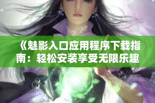《魅影入口应用程序下载指南：轻松安装享受无限乐趣》