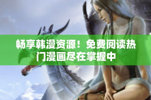 畅享韩漫资源！免费阅读热门漫画尽在掌握中