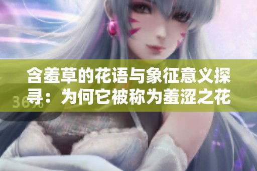 含羞草的花语与象征意义探寻：为何它被称为羞涩之花