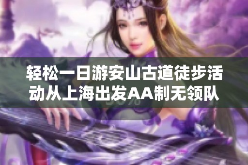 轻松一日游安山古道徒步活动从上海出发AA制无领队组队出行