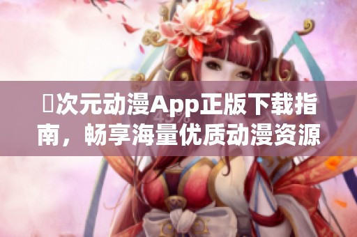 囧次元动漫App正版下载指南，畅享海量优质动漫资源