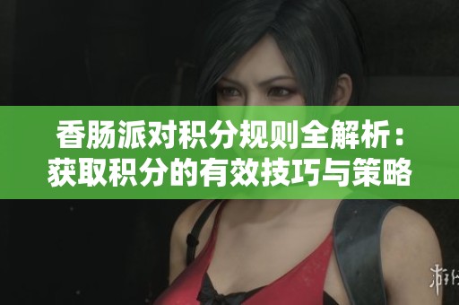 香肠派对积分规则全解析：获取积分的有效技巧与策略分享