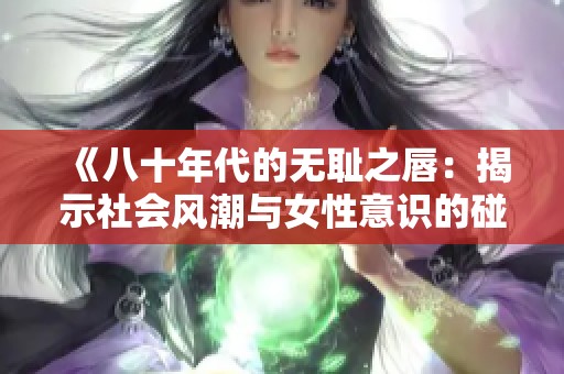 《八十年代的无耻之唇：揭示社会风潮与女性意识的碰撞》