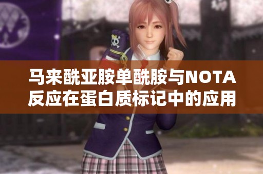 马来酰亚胺单酰胺与NOTA反应在蛋白质标记中的应用探讨