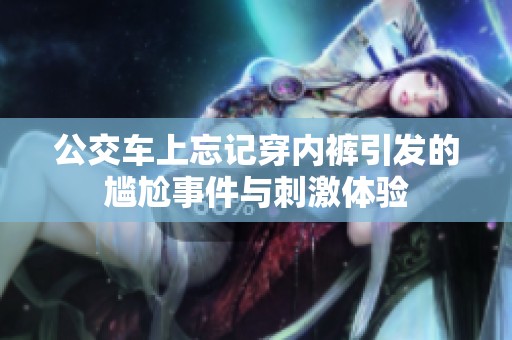 公交车上忘记穿内裤引发的尴尬事件与刺激体验