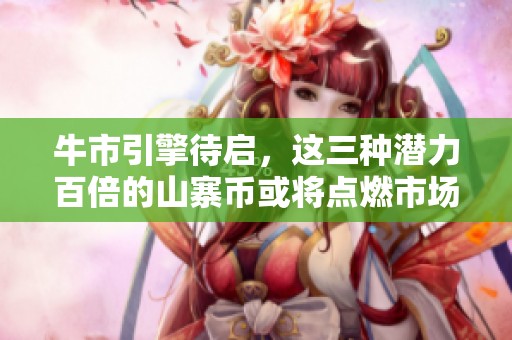 牛市引擎待启，这三种潜力百倍的山寨币或将点燃市场热情！