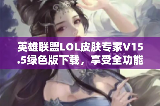英雄联盟LOL皮肤专家V15.5绿色版下载，享受全功能免费破解体验