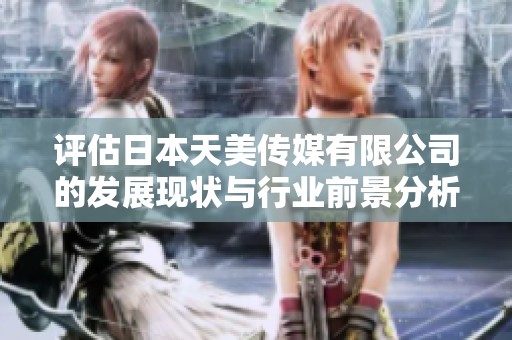 评估日本天美传媒有限公司的发展现状与行业前景分析