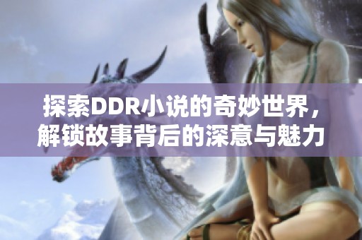 探索DDR小说的奇妙世界，解锁故事背后的深意与魅力