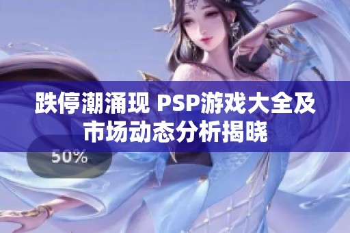 跌停潮涌现 PSP游戏大全及市场动态分析揭晓