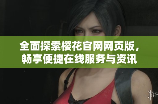 全面探索樱花官网网页版，畅享便捷在线服务与资讯