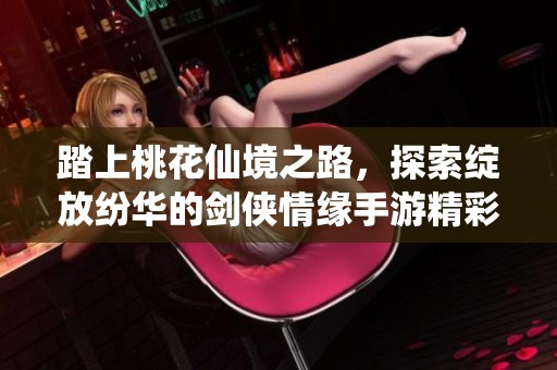 踏上桃花仙境之路，探索绽放纷华的剑侠情缘手游精彩旅程