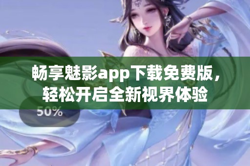 畅享魅影app下载免费版，轻松开启全新视界体验