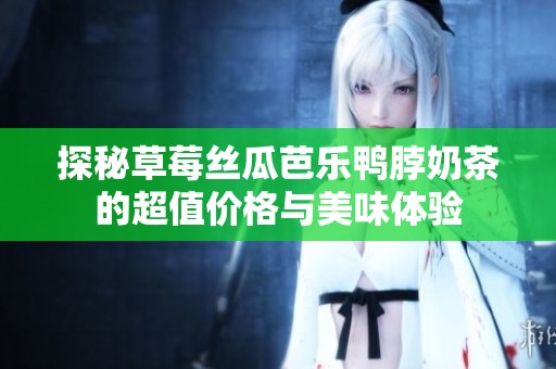 探秘草莓丝瓜芭乐鸭脖奶茶的超值价格与美味体验