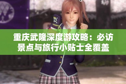 重庆武隆深度游攻略：必访景点与旅行小贴士全覆盖