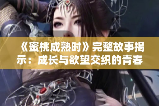 《蜜桃成熟时》完整故事揭示：成长与欲望交织的青春旅程