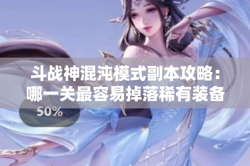 斗战神混沌模式副本攻略：哪一关最容易掉落稀有装备