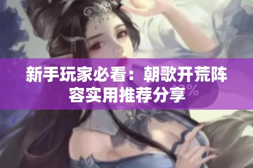 新手玩家必看：朝歌开荒阵容实用推荐分享