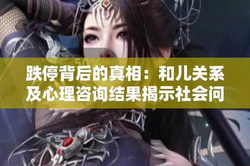 跌停背后的真相：和儿关系及心理咨询结果揭示社会问题