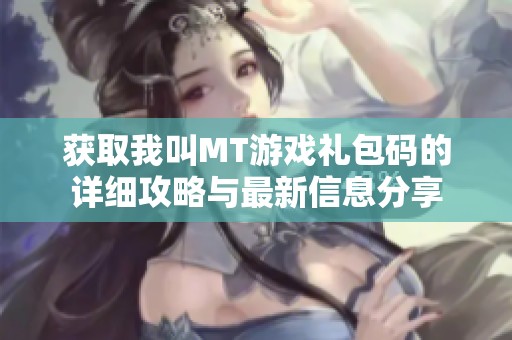 获取我叫MT游戏礼包码的详细攻略与最新信息分享