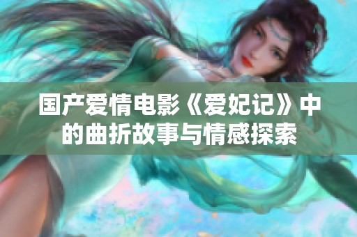 国产爱情电影《爱妃记》中的曲折故事与情感探索