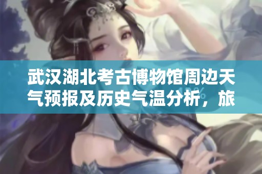 武汉湖北考古博物馆周边天气预报及历史气温分析，旅游指数推荐
