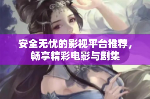 安全无忧的影视平台推荐，畅享精彩电影与剧集
