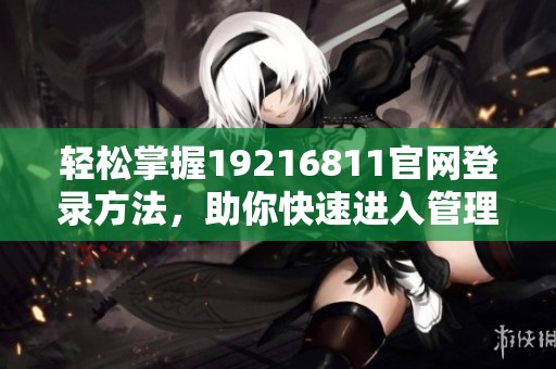 轻松掌握19216811官网登录方法，助你快速进入管理界面