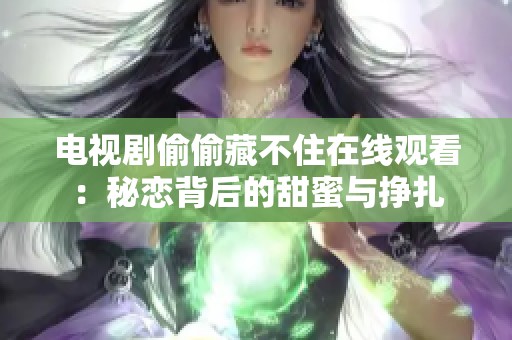 电视剧偷偷藏不住在线观看：秘恋背后的甜蜜与挣扎