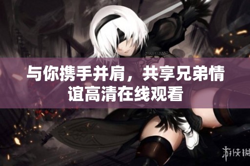 与你携手并肩，共享兄弟情谊高清在线观看