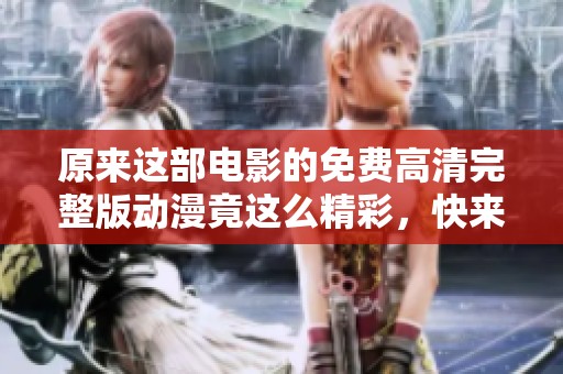 原来这部电影的免费高清完整版动漫竟这么精彩，快来看看吧
