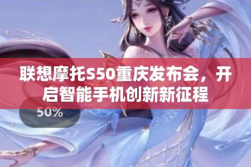 联想摩托S50重庆发布会，开启智能手机创新新征程