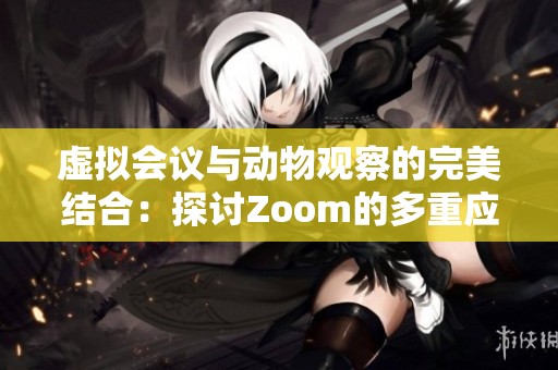 虚拟会议与动物观察的完美结合：探讨Zoom的多重应用