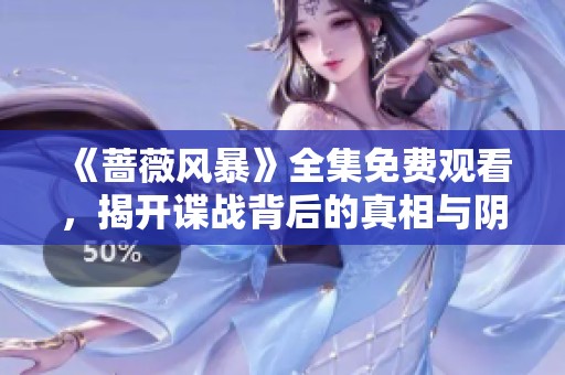 《蔷薇风暴》全集免费观看，揭开谍战背后的真相与阴谋