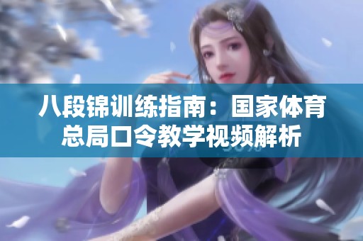 八段锦训练指南：国家体育总局口令教学视频解析