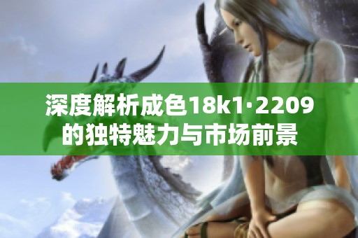 深度解析成色18k1·2209的独特魅力与市场前景