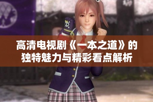 高清电视剧《一本之道》的独特魅力与精彩看点解析