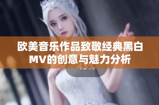 欧美音乐作品致敬经典黑白MV的创意与魅力分析