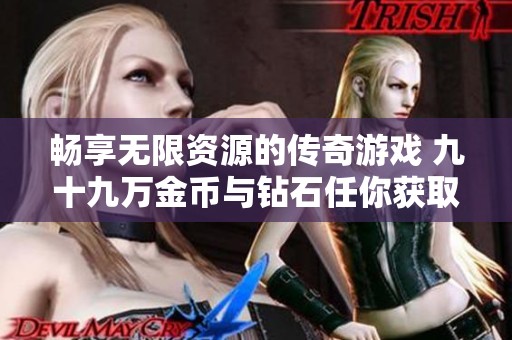 畅享无限资源的传奇游戏 九十九万金币与钻石任你获取