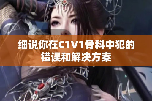 细说你在C1V1骨科中犯的错误和解决方案