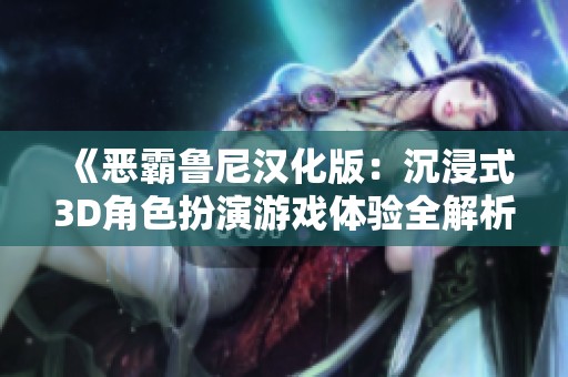 《恶霸鲁尼汉化版：沉浸式3D角色扮演游戏体验全解析》