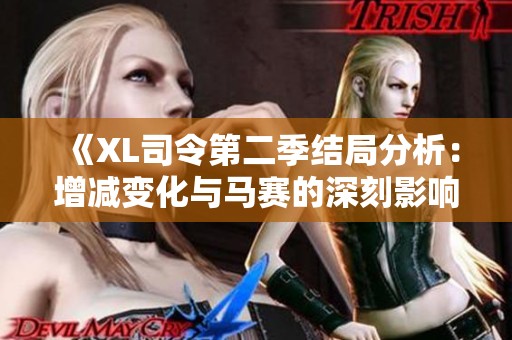 《XL司令第二季结局分析：增减变化与马赛的深刻影响》