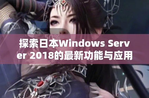 探索日本Windows Server 2018的最新功能与应用实践