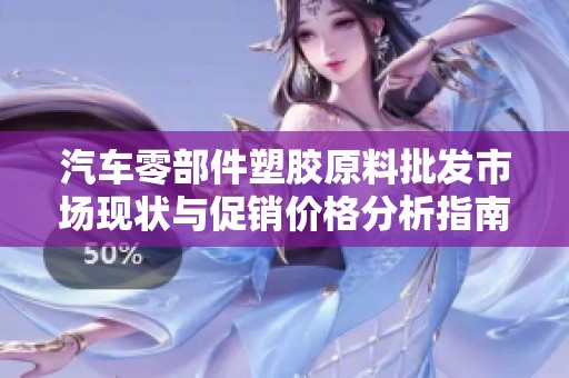 汽车零部件塑胶原料批发市场现状与促销价格分析指南