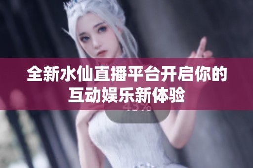 全新水仙直播平台开启你的互动娱乐新体验