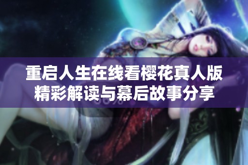 重启人生在线看樱花真人版精彩解读与幕后故事分享