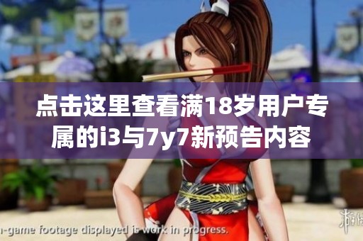 点击这里查看满18岁用户专属的i3与7y7新预告内容